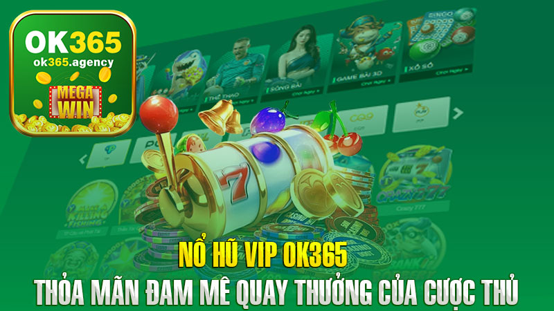 Nổ Hũ Vip OK365 – Thỏa Mãn Đam Mê Quay Thưởng Của Cược Thủ